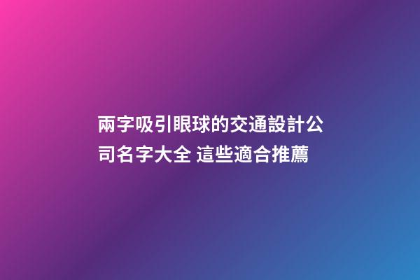 兩字吸引眼球的交通設計公司名字大全 這些適合推薦-第1張-公司起名-玄機派